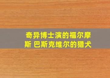 奇异博士演的福尔摩斯 巴斯克维尔的猎犬